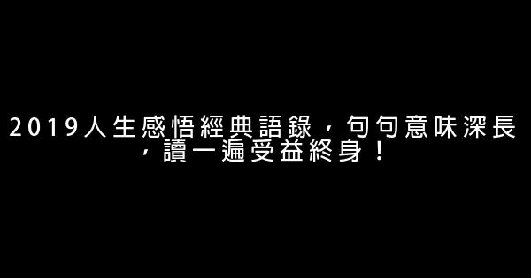 2019人生感悟經典語錄，句句意味深長，讀一遍受益終身！ 0 (0)