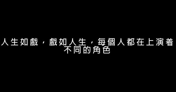 經典語錄：人生如戲，戲如人生，每個人都在上演着不同的角色。 5 (1)
