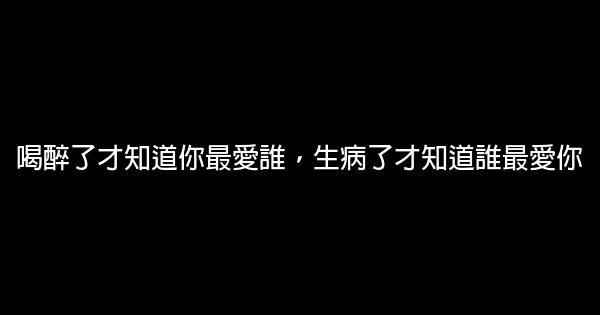 經典語錄：喝醉了才知道你最愛誰，生病了才知道誰最愛你 0 (0)
