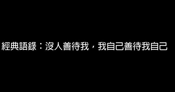經典語錄：沒人善待我，我自己善待我自己 0 (0)
