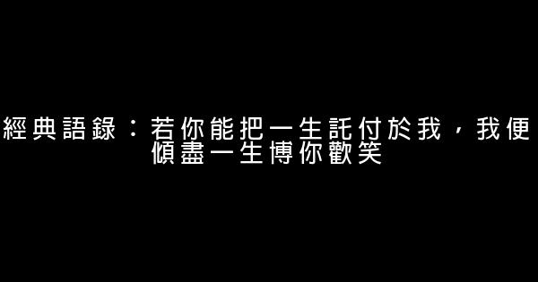 經典語錄：若你能把一生託付於我，我便傾盡一生博你歡笑 0 (0)