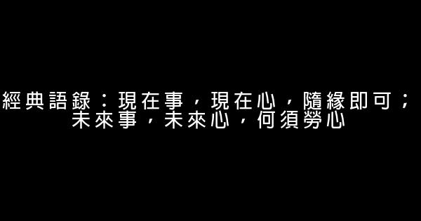 經典語錄：現在事，現在心，隨緣即可；未來事，未來心，何須勞心 1 (1)
