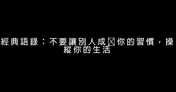 經典語錄：不要讓別人成爲你的習慣，操縱你的生活 0 (0)