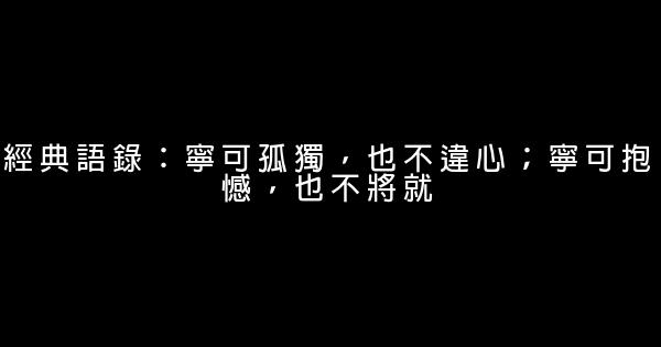 经典语录：宁可孤独，也不违心；宁可抱憾，也不将就 0 (0)