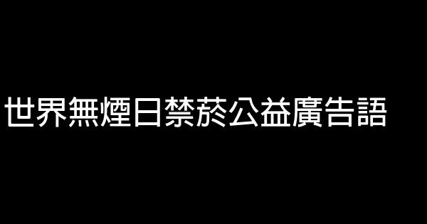 世界無煙日禁菸公益廣告語 0 (0)