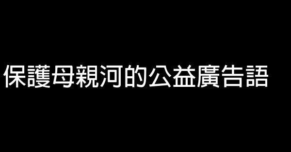 保護母親河的公益廣告語 0 (0)