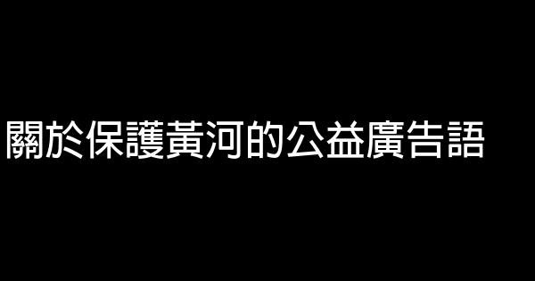 關於保護黃河的公益廣告語 0 (0)