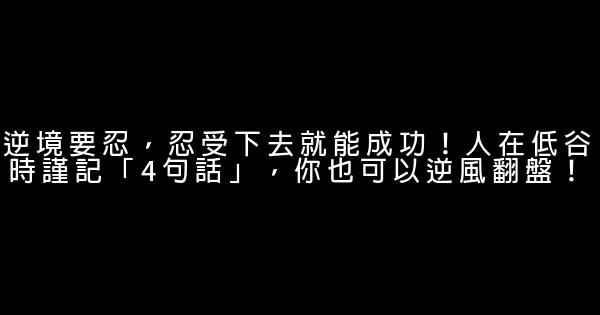 逆境要忍，忍受下去就能成功！人在低谷時謹記「4句話」，你也可以逆風翻盤！ 0 (0)