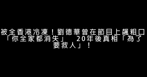 被全香港冷冻！刘德华曾在节目上飙粗口「你全家都消失」　20年后真相「为了要救人」！ 0 (0)