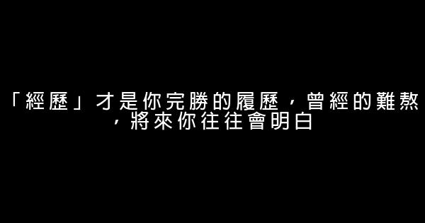「經歷」才是你完勝的履歷，曾經的難熬，將來你往往會明白 0 (0)