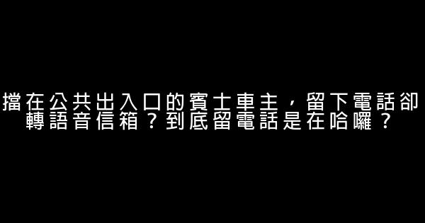 擋在公共出入口的賓士車主，留下電話卻轉語音信箱？到底留電話是在哈囉？ 0 (0)