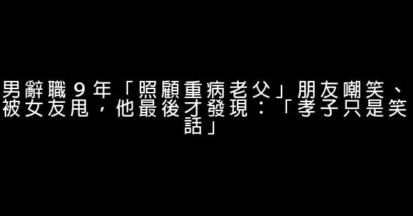 男辭職９年「照顧重病老父」朋友嘲笑、被女友甩，他最後才發現：「孝子只是笑話」 0 (0)