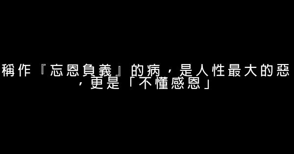 稱作『忘恩負義』的病，是人性最大的惡，更是「不懂感恩」 0 (0)