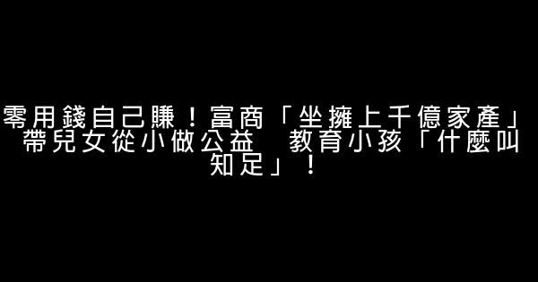 零用錢自己賺！富商「坐擁上千億家產」 帶兒女從小做公益　教育小孩「什麼叫知足」！ 0 (0)