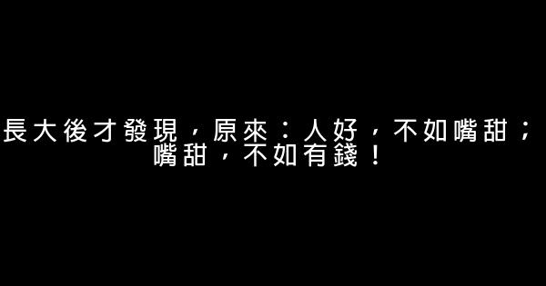 長大後才發現，原來：人好，不如嘴甜；嘴甜，不如有錢！ 0 (0)