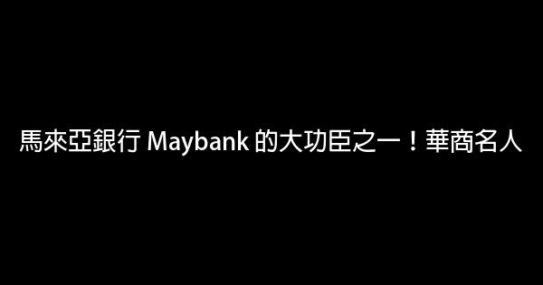 马来亚银行 Maybank 的大功臣之一！华商名人 0 (0)