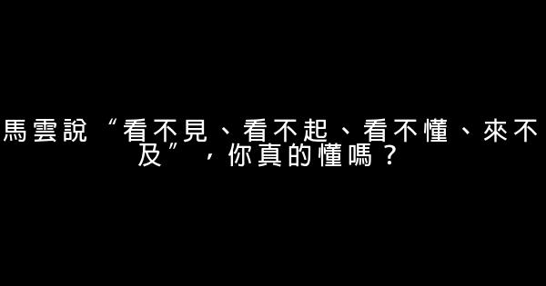 马云说“看不见、看不起、看不懂、来不及”，你真的懂吗？ 1