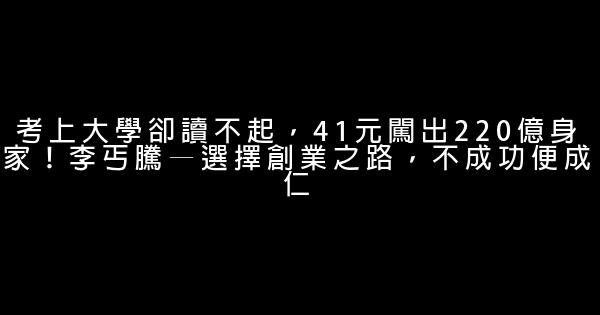 考上大學卻讀不起，41元闖出220億身家！李丐騰—選擇創業之路，不成功便成仁 1