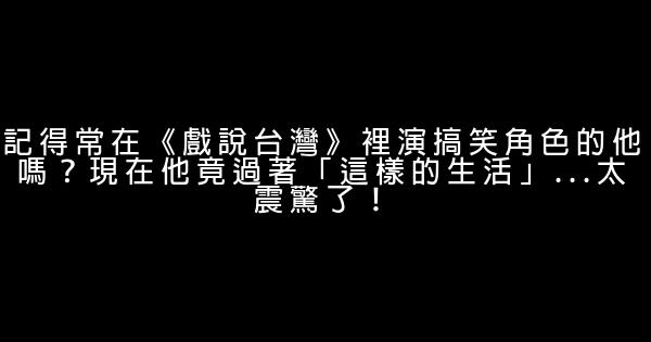记得常在《戏说台湾》里演搞笑角色的他吗？现在他竟过著「这样的生活」...太震惊了！ 1