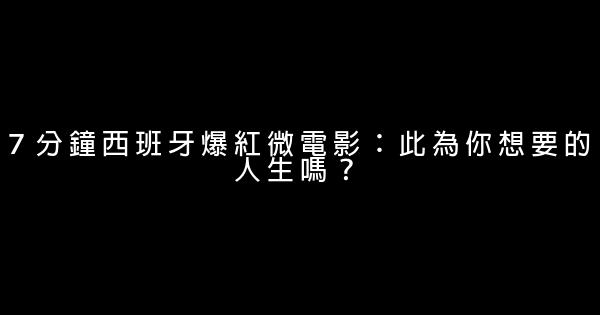 ７分鐘西班牙爆紅微電影：此為你想要的人生嗎？ 1