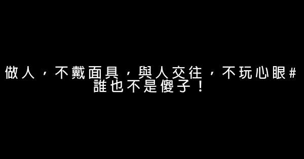 做人，不戴面具，與人交往，不玩心眼#誰也不是傻子！ 1