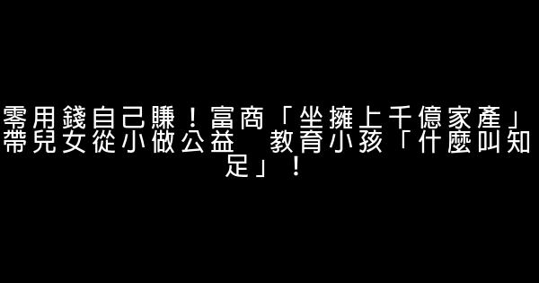 零用錢自己賺！富商「坐擁上千億家產」帶兒女從小做公益　教育小孩「什麼叫知足」！ 1