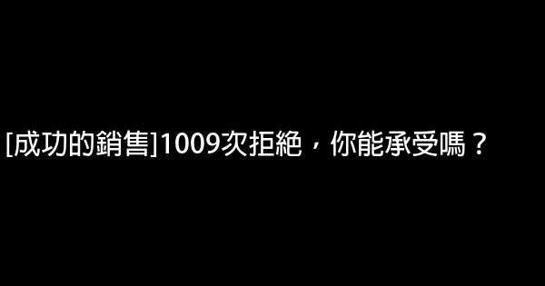 [成功的銷售]1009次拒絕，你能承受嗎？ 0 (0)