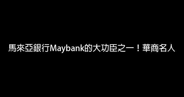 馬來亞銀行Maybank的大功臣之一！華商名人 0 (0)