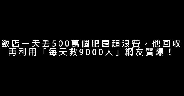 飯店一天丟500萬個肥皂超浪費，他回收再利用「每天救9000人」網友贊爆！ 0 (0)