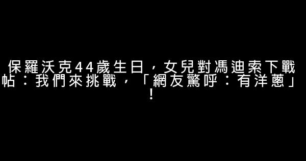 保羅沃克44歲生日，女兒對馮迪索下戰帖：我們來挑戰，「網友驚呼：有洋蔥」！ 0 (0)
