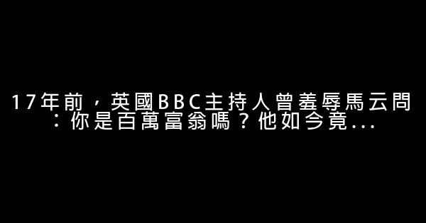 17年前，英國BBC主持人曾羞辱馬云問：你是百萬富翁嗎？他如今竟… 0 (0)