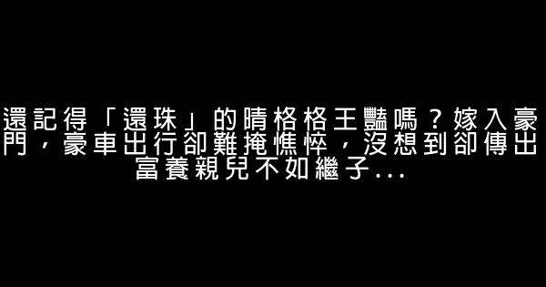還記得「還珠」的晴格格王豔嗎？嫁入豪門，豪車出行卻難掩憔悴，沒想到卻傳出富養親兒不如繼子… 0 (0)