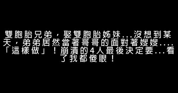 雙胞胎兄弟，娶雙胞胎姊妹…沒想到某天，弟弟居然當著哥哥的面對著嫂嫂….「這樣做」！崩潰的4人最後決定要…看了我都傻眼！ 0 (0)