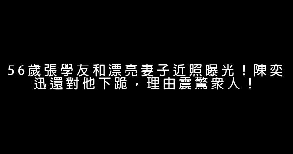 56歲張學友和漂亮妻子近照曝光！陳奕迅還對他下跪，理由震驚眾人！ 0 (0)
