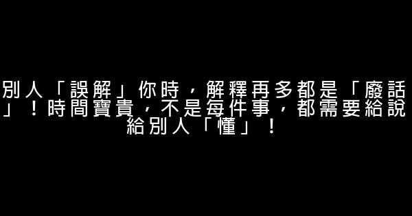 別人「誤解」你時，解釋再多都是「廢話」！時間寶貴，不是每件事，都需要給說給別人「懂」！ 0 (0)