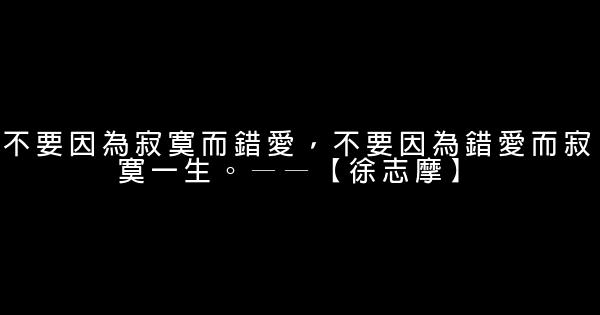 不要因為寂寞而錯愛，不要因為錯愛而寂寞一生。——【徐志摩】 0 (0)