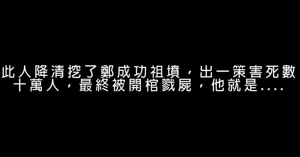 此人降清挖了鄭成功祖墳，出一策害死數十萬人，最終被開棺戮屍，他就是…. 0 (0)