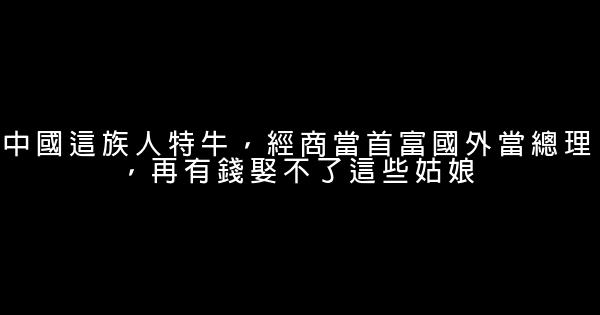 中國這族人特牛，經商當首富國外當總理，再有錢娶不了這些姑娘 0 (0)