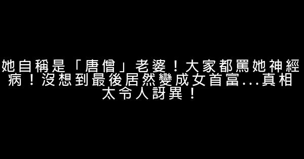 她自稱是「唐僧」老婆！大家都罵她神經病！沒想到最後居然變成女首富…真相太令人訝異！ 0 (0)