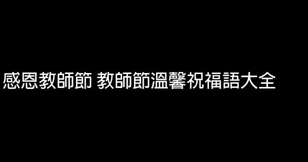 感恩教師節 教師節溫馨祝福語大全 0 (0)