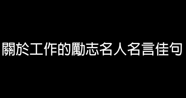 關於工作的勵志名人名言佳句 0 (0)