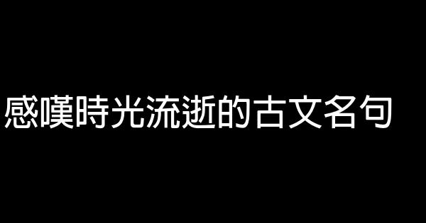感嘆時光流逝的古文名句 0 (0)