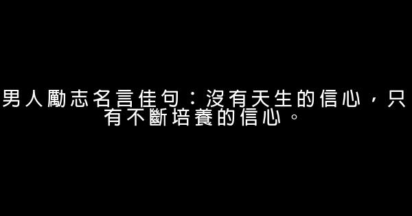 男人勵志名言佳句：沒有天生的信心，只有不斷培養的信心。 0 (0)