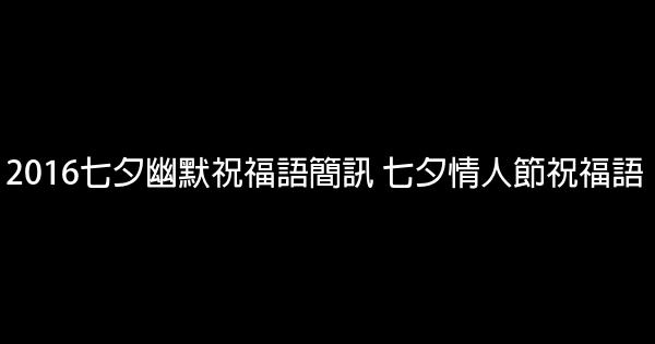 2016七夕幽默祝福語簡訊 七夕情人節祝福語 0 (0)