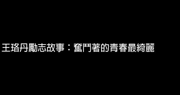 王珞丹勵志故事：奮鬥著的青春最綺麗 0 (0)