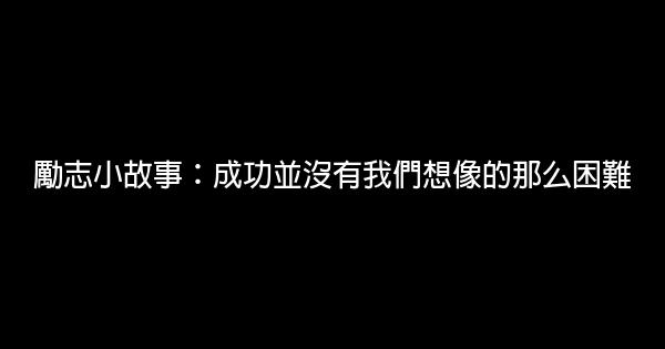 勵志小故事：成功並沒有我們想像的那么困難 0 (0)