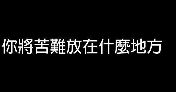 你將苦難放在什麼地方 0 (0)