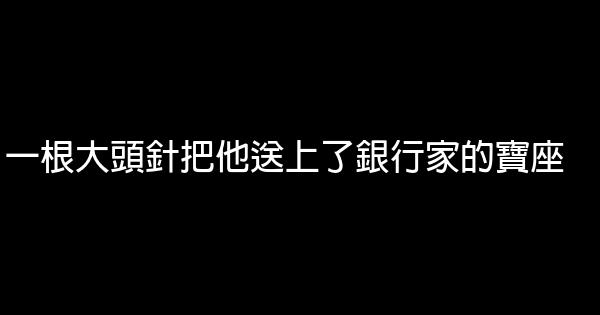 一根大頭針把他送上了銀行家的寶座 0 (0)