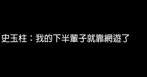 史玉柱：我的下半輩子就靠網遊了 0 (0)