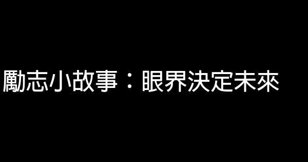 勵志小故事：眼界決定未來 0 (0)
